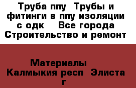 Труба ппу. Трубы и фитинги в ппу изоляции с одк. - Все города Строительство и ремонт » Материалы   . Калмыкия респ.,Элиста г.